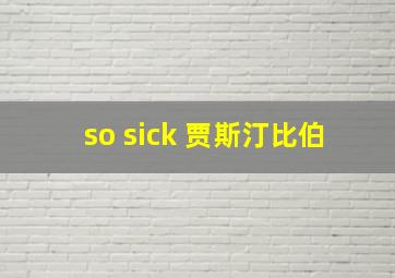 so sick 贾斯汀比伯